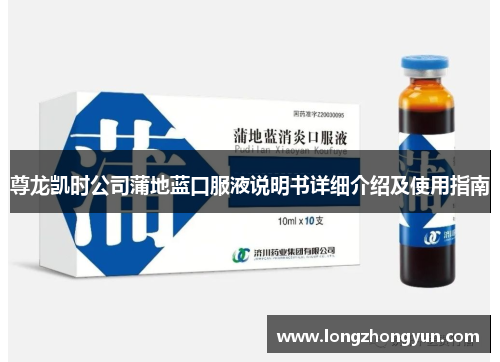 尊龙凯时公司蒲地蓝口服液说明书详细介绍及使用指南