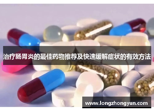 治疗肠胃炎的最佳药物推荐及快速缓解症状的有效方法
