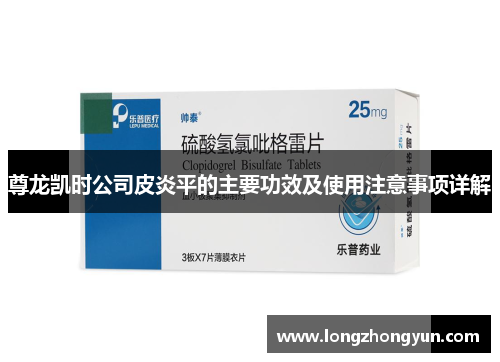 尊龙凯时公司皮炎平的主要功效及使用注意事项详解